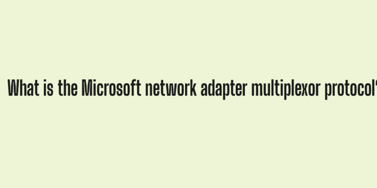 What is the Microsoft network adapter multiplexor protocol